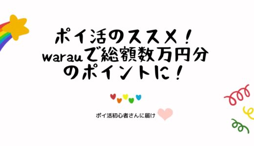 ポイ活のススメ！warauで総額数万円分のポイントに！